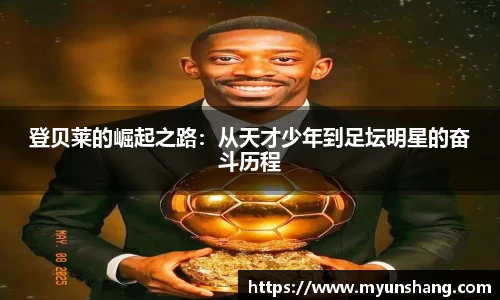 登贝莱的崛起之路：从天才少年到足坛明星的奋斗历程