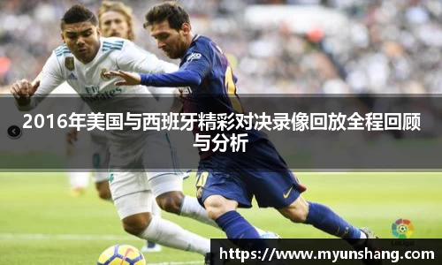 2016年美国与西班牙精彩对决录像回放全程回顾与分析